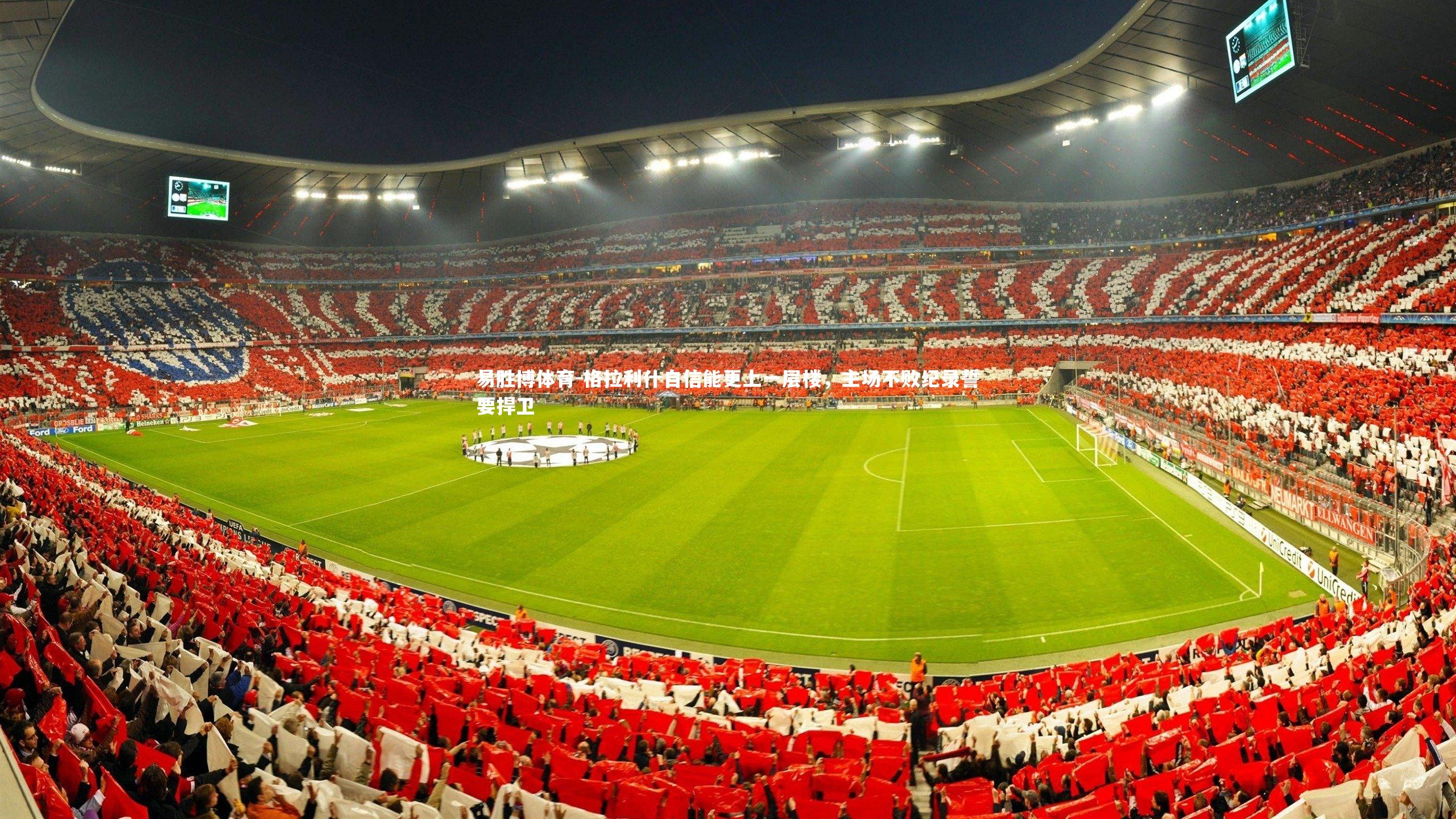 格拉利什自信能更上一层楼，主场不败纪录誓要捍卫