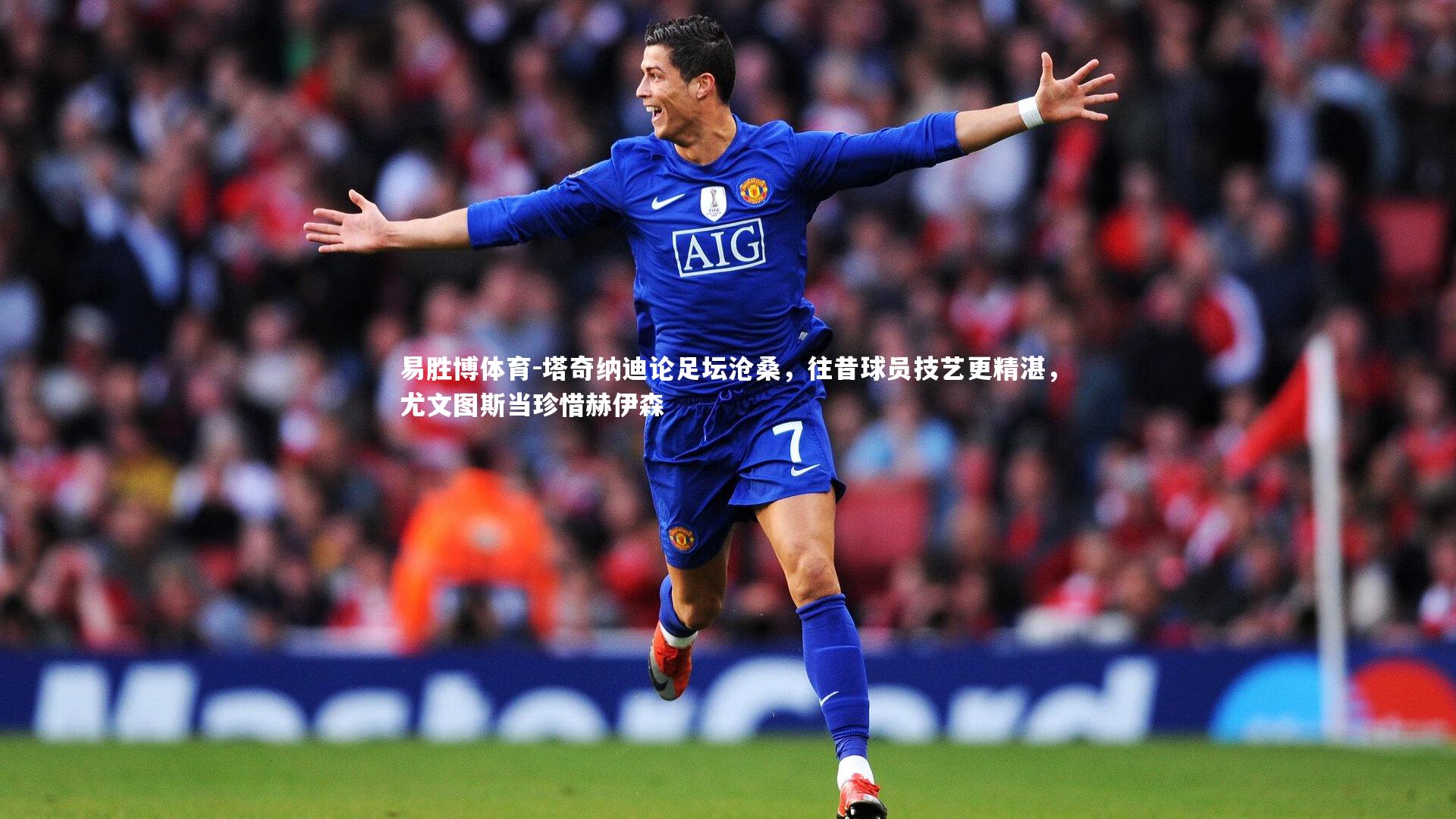 塔奇纳迪论足坛沧桑,往昔球员技艺更精湛,尤文图斯当珍惜赫伊森