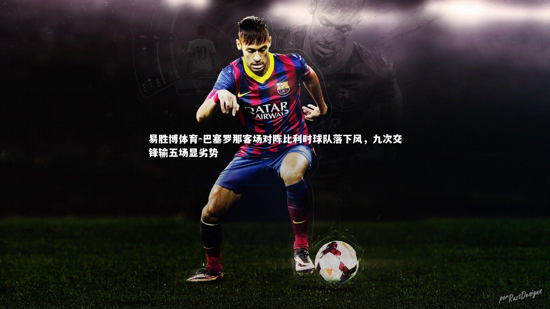 巴塞罗那客场对阵比利时球队落下风,九次交锋输五场显劣势