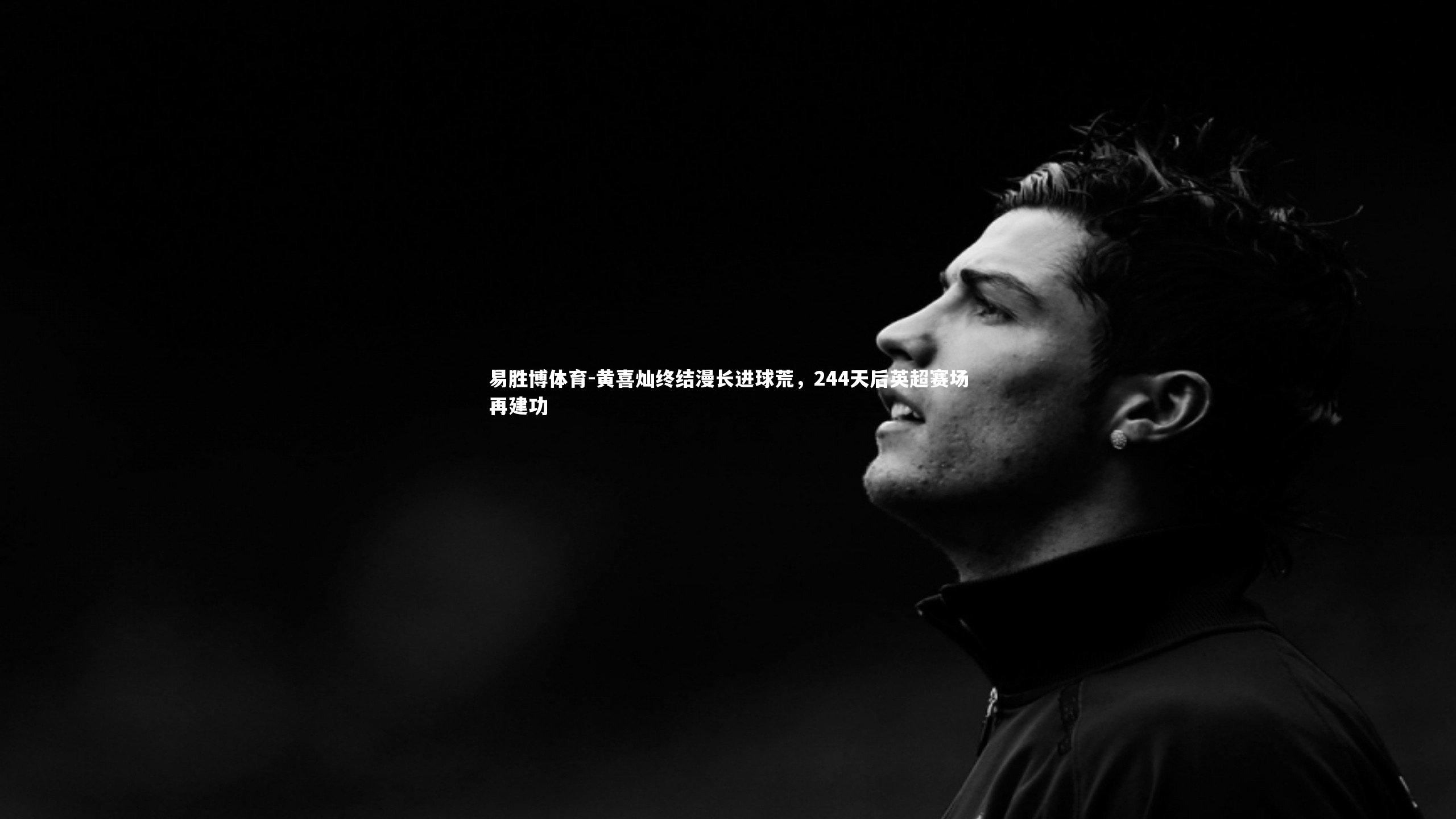 黄喜灿终结漫长进球荒，244天后英超赛场再建功