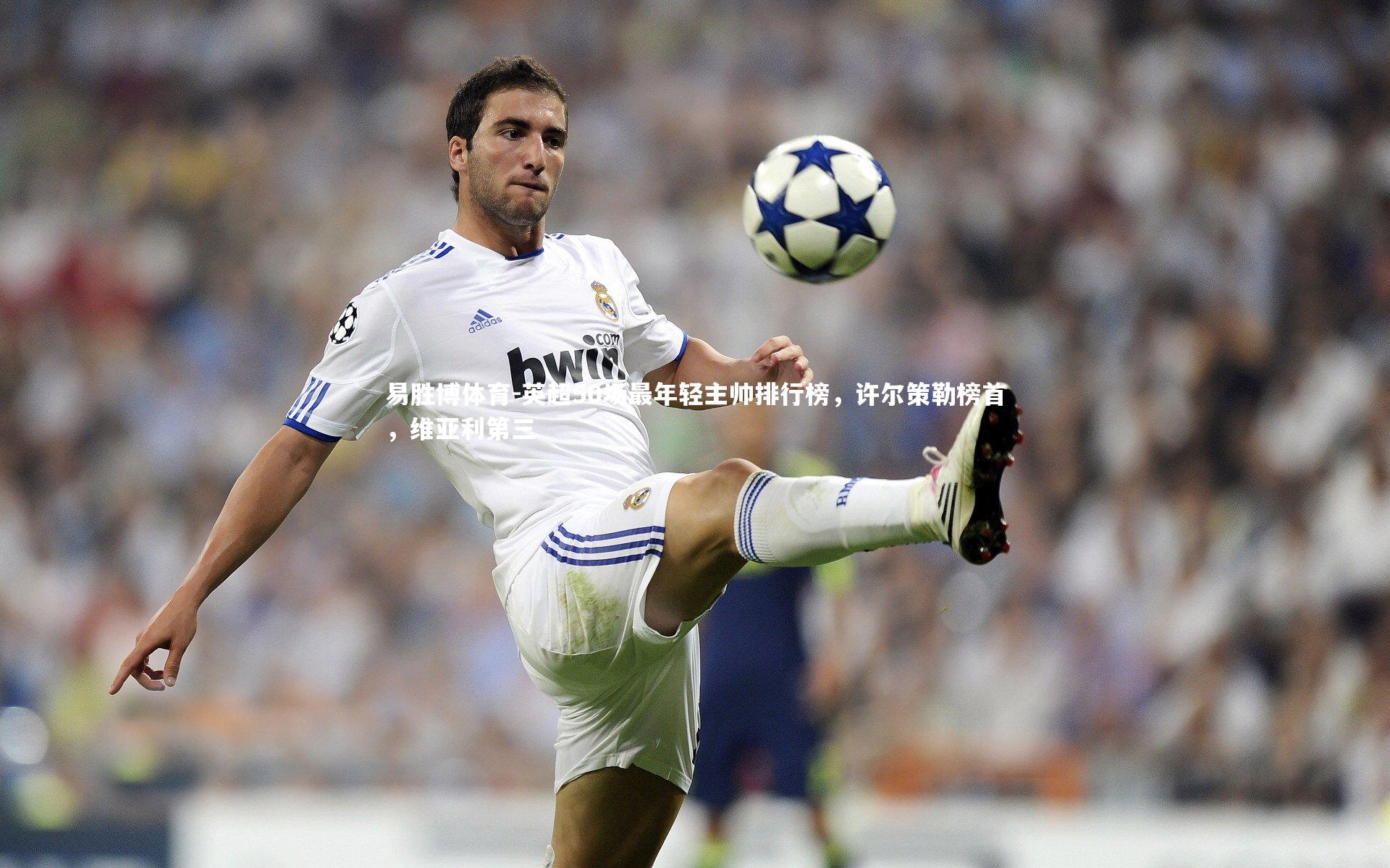 英超50场最年轻主帅排行榜，许尔策勒榜首，维亚利第三