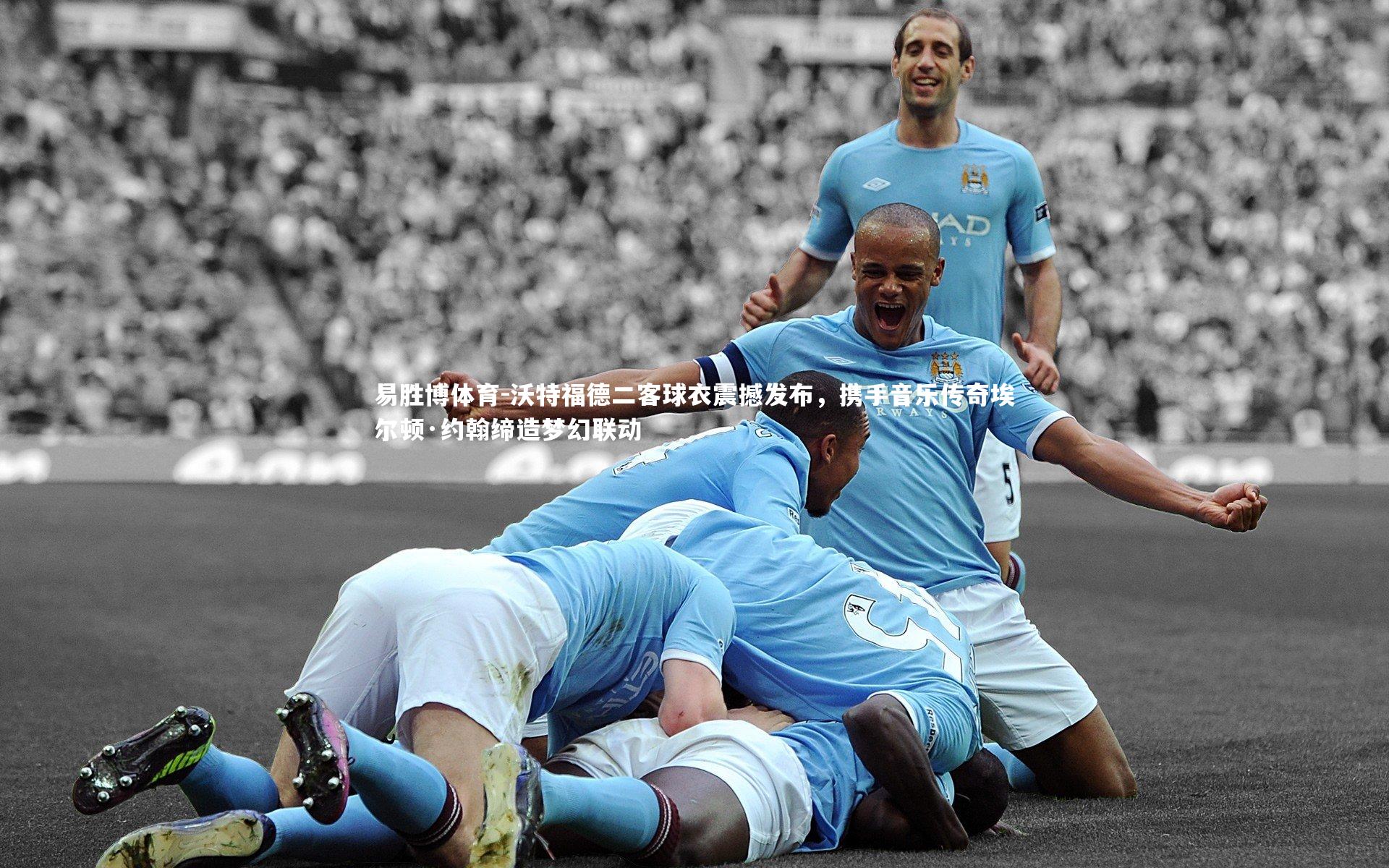 沃特福德二客球衣震撼发布，携手音乐传奇埃尔顿·约翰缔造梦幻联动