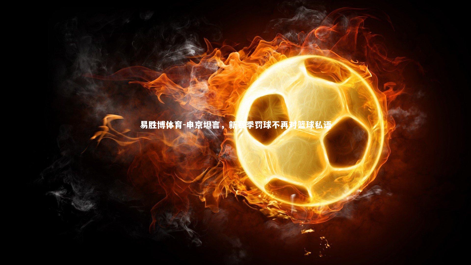 申京坦言，新赛季罚球不再对篮球私语