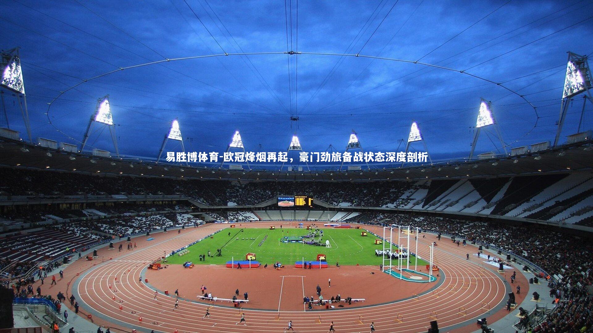 欧冠烽烟再起，豪门劲旅备战状态深度剖析