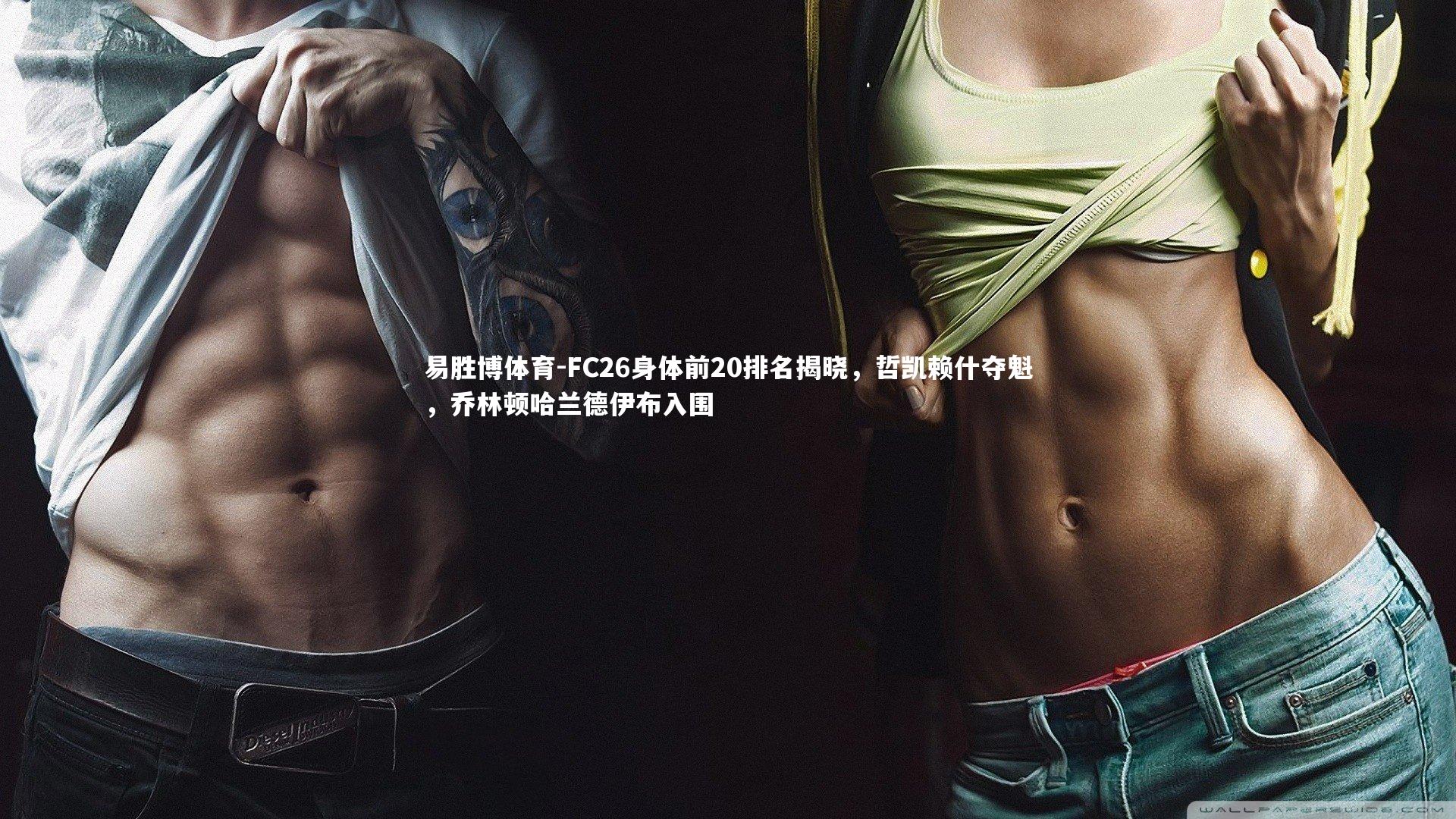 FC26身体前20排名揭晓，哲凯赖什夺魁，乔林顿哈兰德伊布入围