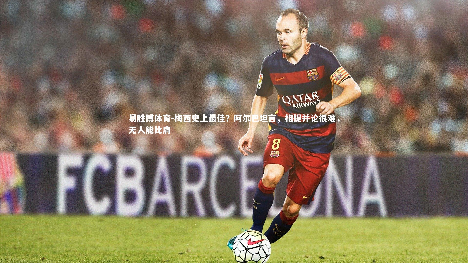 梅西史上最佳？阿尔巴坦言，相提并论很难，无人能比肩