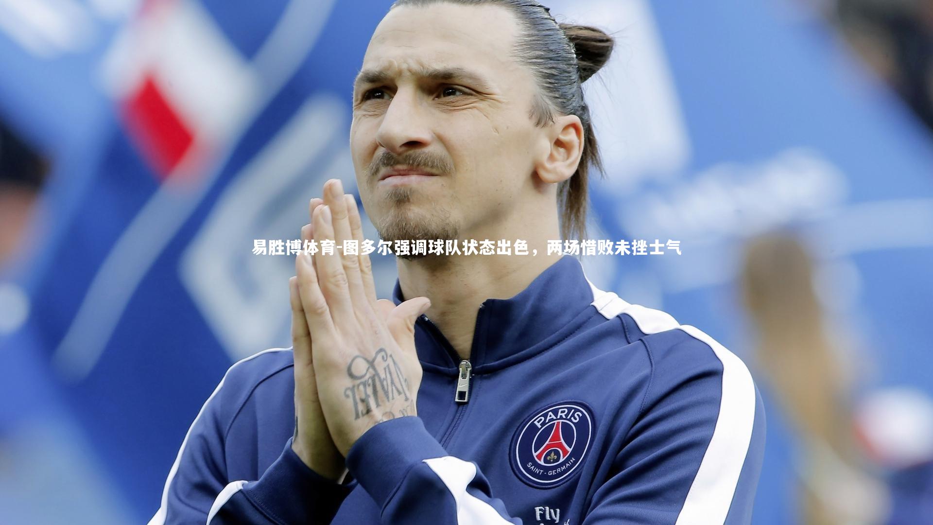 图多尔强调球队状态出色，两场惜败未挫士气