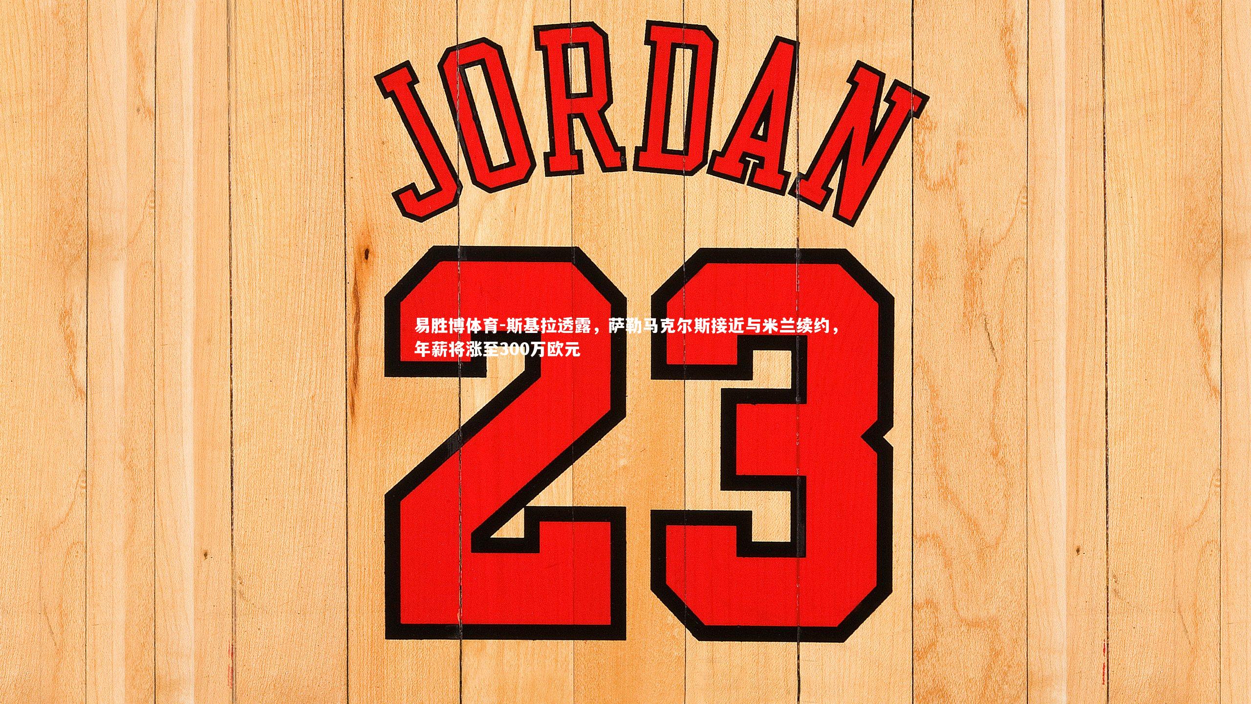 斯基拉透露，萨勒马克尔斯接近与米兰续约，年薪将涨至300万欧元